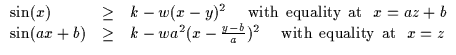 $\displaystyle \begin{array}{lll}\sin(x) & \geq & k - w(x-y)^2
\:\:\: \:\:\: {\r...
...y-b}{a})^2
\:\:\: \:\:\: {\rm with \:\: equality \:\: at \:\:\:} x=z\end{array}$