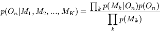 \begin{displaymath}p(O_n\vert M_1, M_2, ... ,M_K) =
\frac{\prod_{k}{p(M_k\vert O_n)p(O_n)}}{\displaystyle \prod_{k}{p(M_k)}}\end{displaymath}