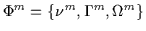 $\Phi^m =\{ \nu^m,\Gamma^m,\Omega^m \}$