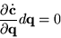 \begin{displaymath}
\frac{\partial \dot{{\bf c}}}{\partial {\bf q}} d{\bf q} = 0
\end{displaymath}