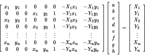 \begin{displaymath}
\left[ \begin{array}{cccccccc}
x_1 & y_1 & 1 & 0 & 0 & 0 ...
...\
Y_2 \\
\vdots \\
X_n \\
Y_n \\
\end{array} \right]
\end{displaymath}